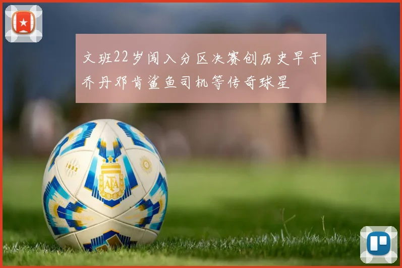 文班22岁闯入分区决赛创历史早于乔丹邓肯鲨鱼司机等传奇球星
