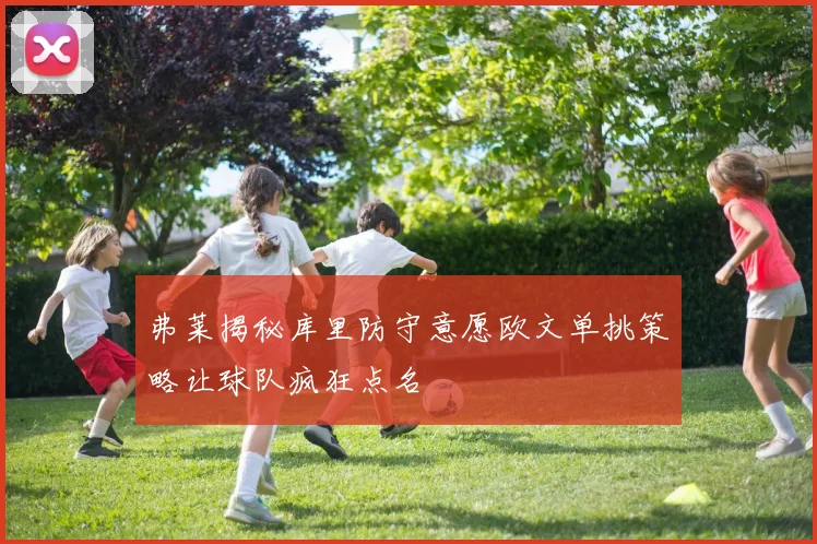 弗莱揭秘库里防守意愿欧文单挑策略让球队疯狂点名