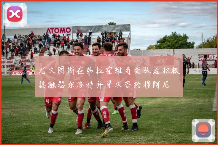 尤文图斯在弗拉霍维奇离队后积极接触瑟尔洛特并寻求签约穆阿尼
