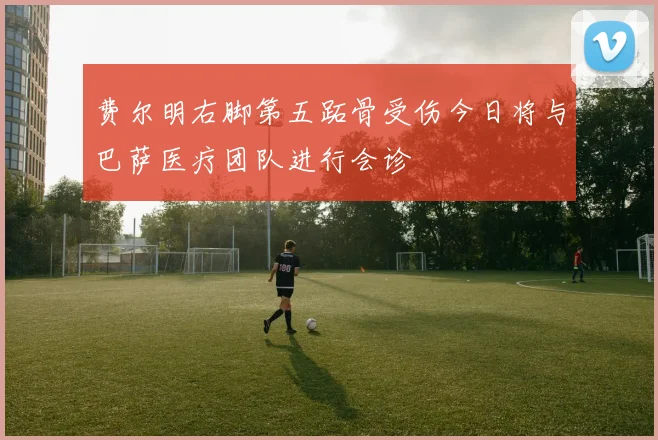 费尔明右脚第五跖骨受伤今日将与巴萨医疗团队进行会诊