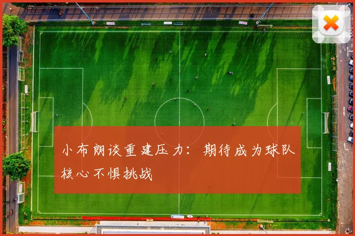 小布朗谈重建压力：期待成为球队核心不惧挑战