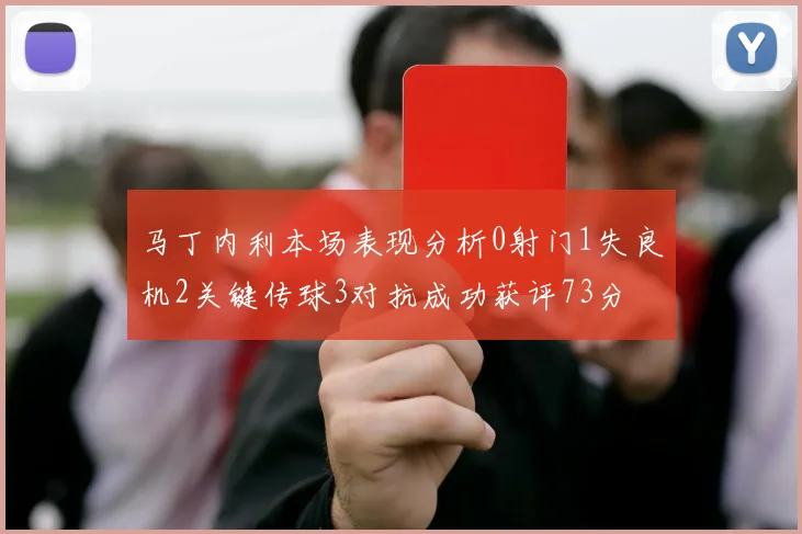 马丁内利本场表现分析0射门1失良机2关键传球3对抗成功获评73分