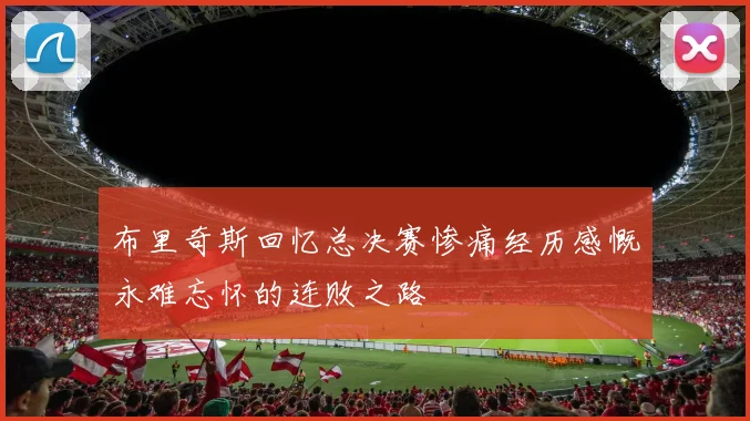 布里奇斯回忆总决赛惨痛经历感慨永难忘怀的连败之路