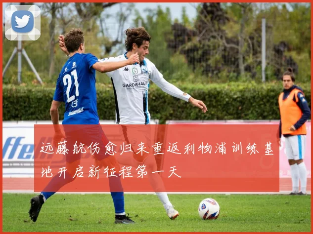 远藤航伤愈归来重返利物浦训练基地开启新征程第一天