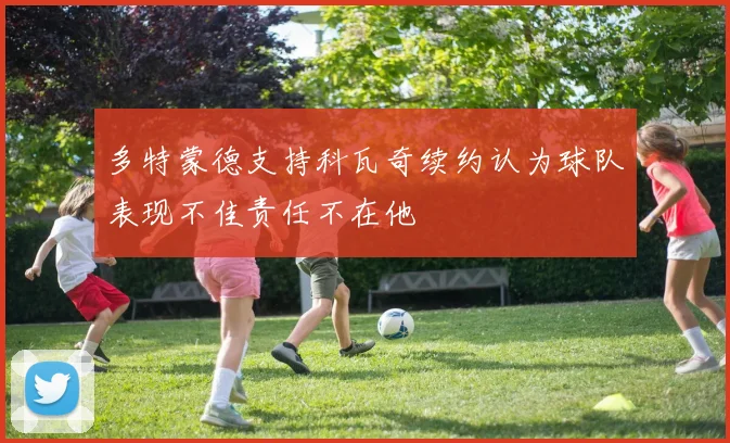 多特蒙德支持科瓦奇续约认为球队表现不佳责任不在他