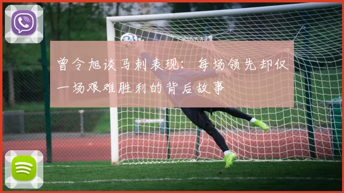 曾令旭谈马刺表现：每场领先却仅一场艰难胜利的背后故事