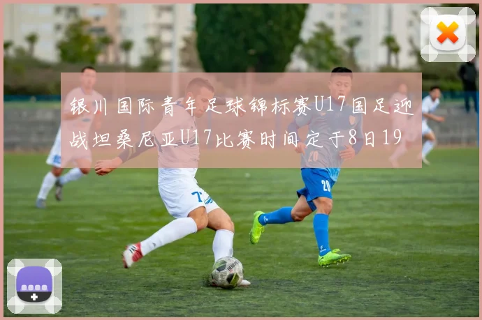 银川国际青年足球锦标赛U17国足迎战坦桑尼亚U17比赛时间定于8日19点35分