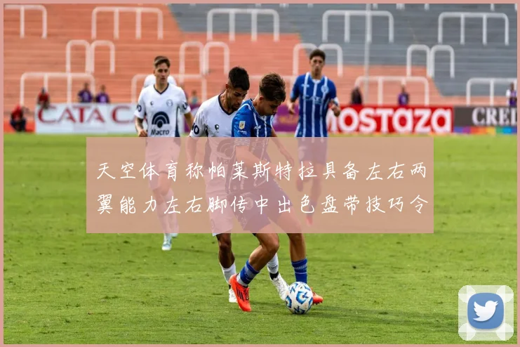天空体育称帕莱斯特拉具备左右两翼能力左右脚传中出色盘带技巧令人赞叹