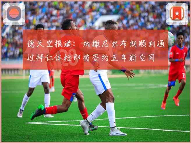 德天空报道：纳撒尼尔布朗顺利通过拜仁体检即将签约五年新合同