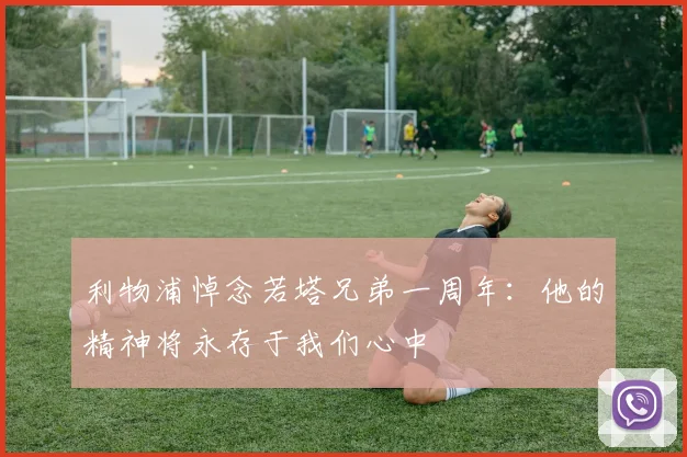 利物浦悼念若塔兄弟一周年：他的精神将永存于我们心中